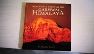 Wanderings Through The Garhwal Himalaya – A concise compendium on the abode of the gods